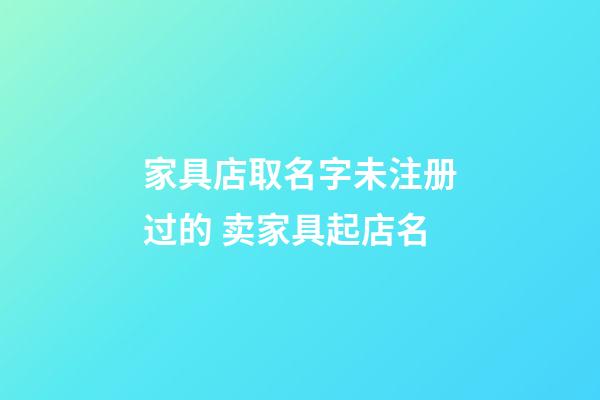 家具店取名字未注册过的 卖家具起店名-第1张-店铺起名-玄机派